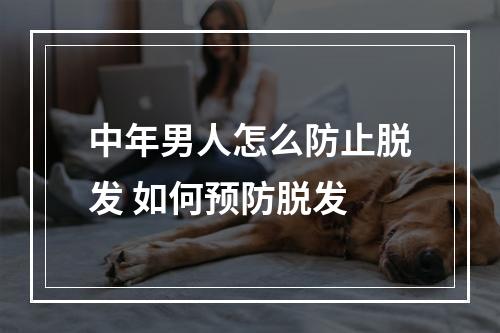 中年男人怎么防止脱发 如何预防脱发