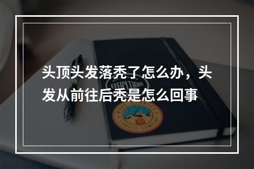 头顶头发落秃了怎么办，头发从前往后秃是怎么回事