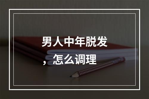 男人中年脱发，怎么调理