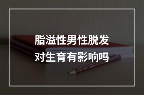 脂溢性男性脱发对生育有影响吗