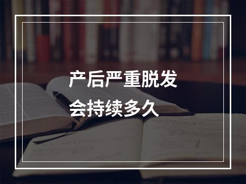 产后严重脱发会持续多久