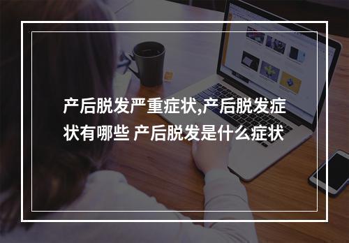 产后脱发严重症状,产后脱发症状有哪些 产后脱发是什么症状