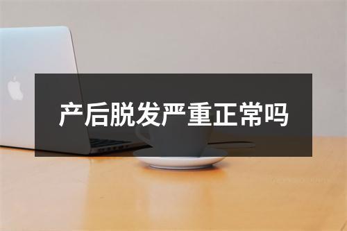 产后脱发严重正常吗