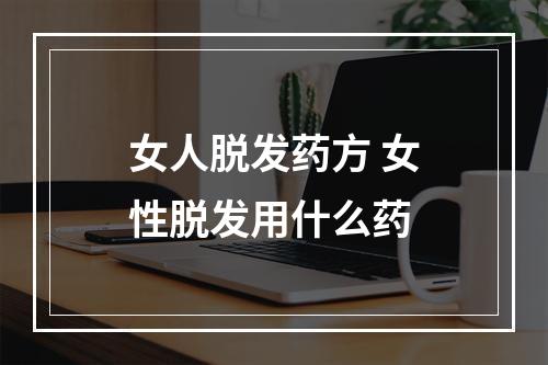 女人脱发药方 女性脱发用什么药