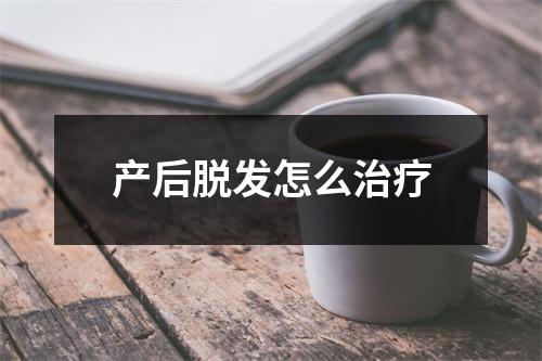 产后脱发怎么治疗