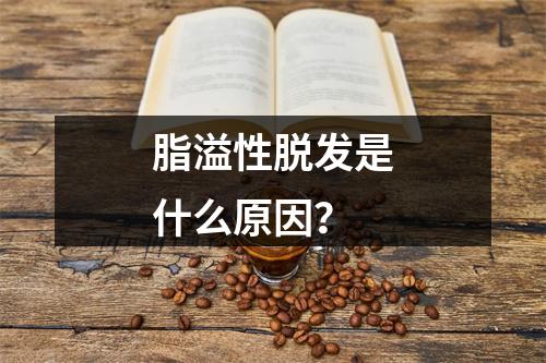 脂溢性脱发是什么原因？