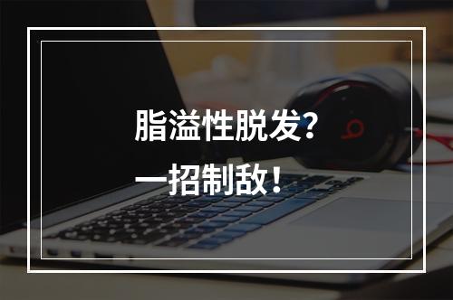 脂溢性脱发？一招制敌！