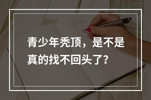 青少年秃顶，是不是真的找不回头了？