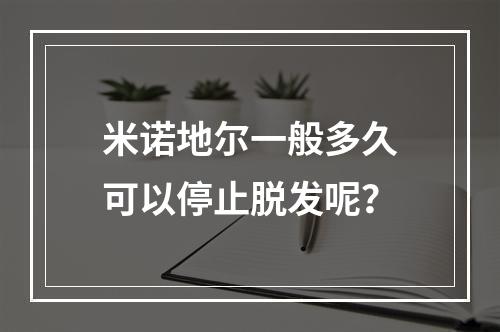 米诺地尔一般多久可以停止脱发呢？