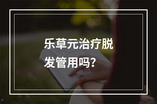 乐草元治疗脱发管用吗？