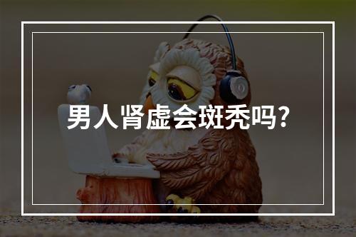 男人肾虚会斑秃吗?