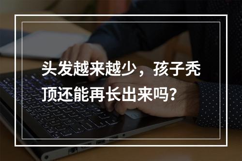 头发越来越少，孩子秃顶还能再长出来吗？