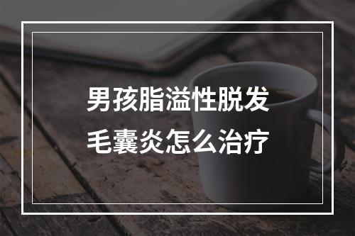 男孩脂溢性脱发毛囊炎怎么治疗