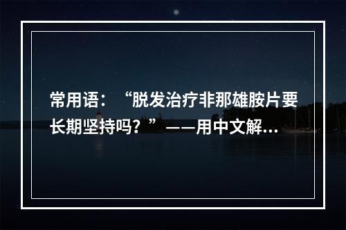 常用语：“脱发治疗非那雄胺片要长期坚持吗？”——用中文解答你的疑惑