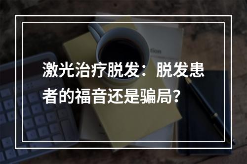 激光治疗脱发：脱发患者的福音还是骗局？