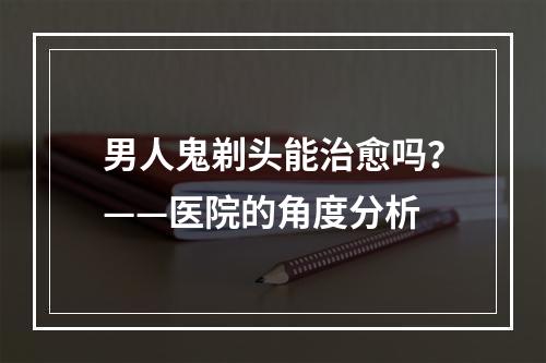 男人鬼剃头能治愈吗？——医院的角度分析