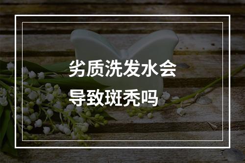 劣质洗发水会导致斑秃吗