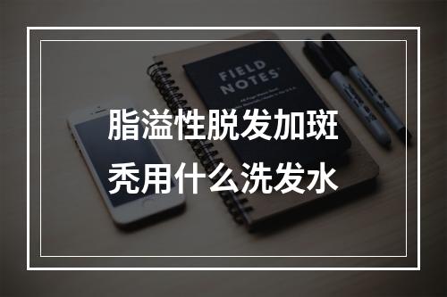 脂溢性脱发加斑秃用什么洗发水