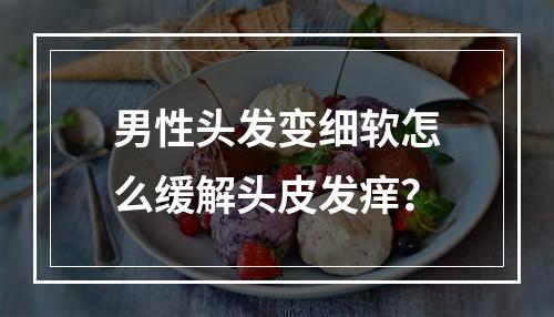 男性头发变细软怎么缓解头皮发痒？