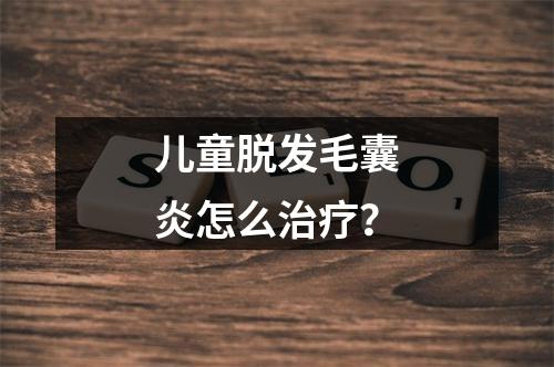 儿童脱发毛囊炎怎么治疗？