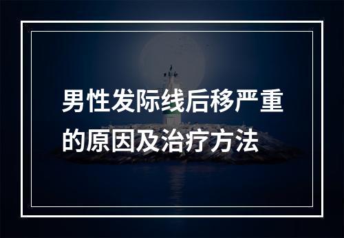 男性发际线后移严重的原因及治疗方法