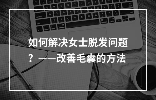 如何解决女士脱发问题？——改善毛囊的方法