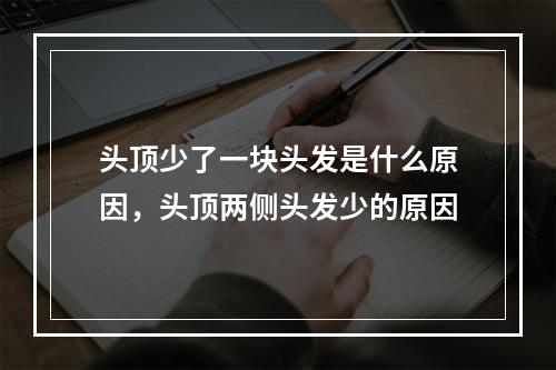 头顶少了一块头发是什么原因，头顶两侧头发少的原因