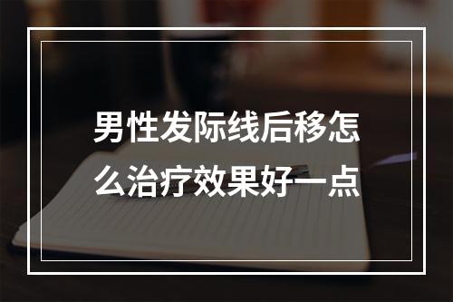 男性发际线后移怎么治疗效果好一点