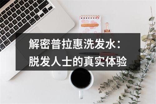 解密普拉惠洗发水：脱发人士的真实体验