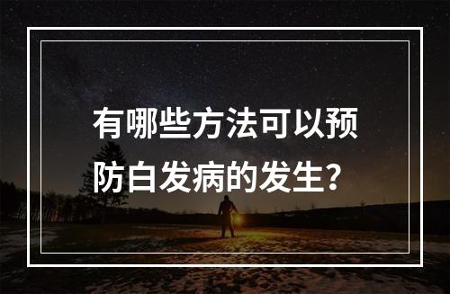 有哪些方法可以预防白发病的发生？