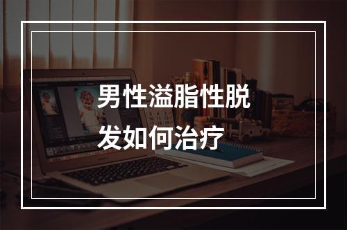 男性溢脂性脱发如何治疗