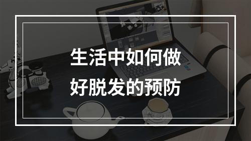 生活中如何做好脱发的预防