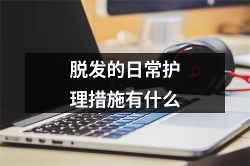 脱发的日常护理措施有什么