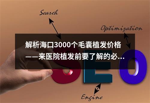 解析海口3000个毛囊植发价格——来医院植发前要了解的必要知识