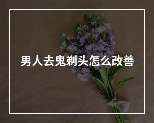 男人去鬼剃头怎么改善