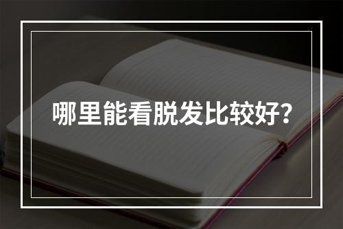 哪里能看脱发比较好？