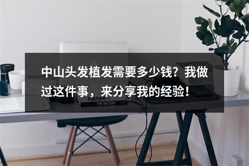 中山头发植发需要多少钱？我做过这件事，来分享我的经验！