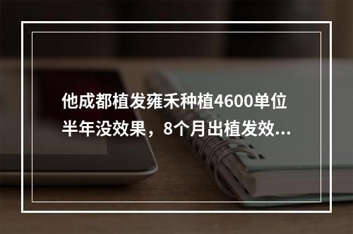 他成都植发雍禾种植4600单位半年没效果，8个月出植发效果