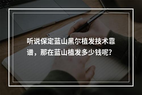 听说保定蓝山黑尔植发技术靠谱，那在蓝山植发多少钱呢？