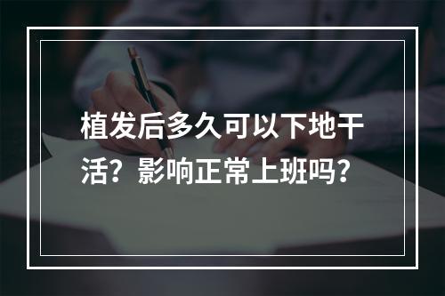 植发后多久可以下地干活？影响正常上班吗？