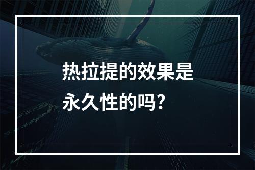 热拉提的效果是永久性的吗?