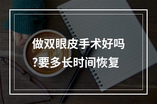 做双眼皮手术好吗?要多长时间恢复