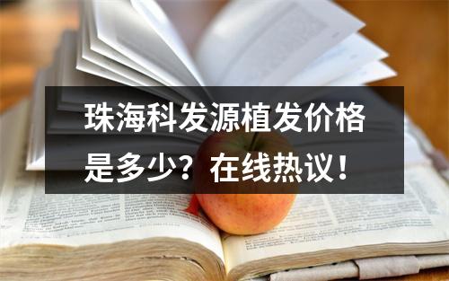 珠海科发源植发价格是多少？在线热议！