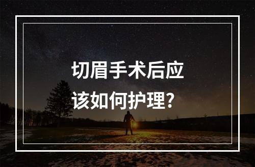 切眉手术后应该如何护理?