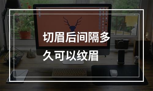 切眉后间隔多久可以纹眉