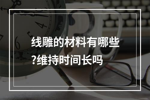 线雕的材料有哪些?维持时间长吗