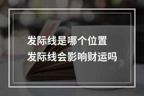 发际线是哪个位置 发际线会影响财运吗