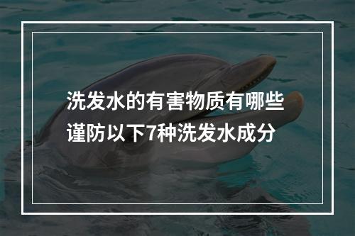 洗发水的有害物质有哪些 谨防以下7种洗发水成分