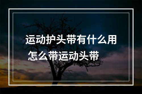 运动护头带有什么用 怎么带运动头带