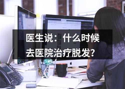 医生说：什么时候去医院治疗脱发？